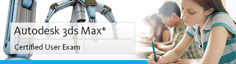 Autodesk 3ds Max® Certified User Exam